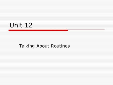 Unit 12 Talking About Routines. ME TENDEVERY-MORNING(activities in sequence using FINISH) EVERY-AFTERNOON EVERY-NIGHT ARRIVE HOME TIME+#