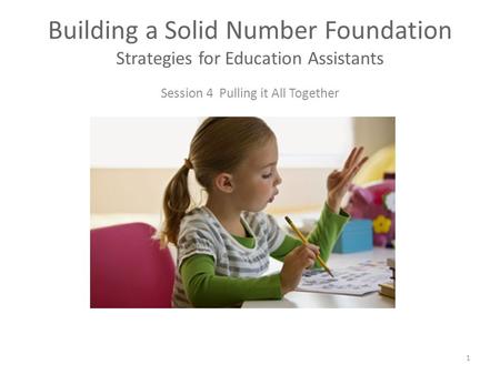 Session 4 Pulling it All Together Building a Solid Number Foundation Strategies for Education Assistants 1.