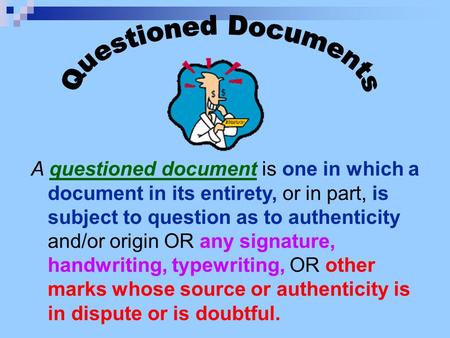 A questioned document is one in which a document in its entirety, or in part, is subject to question as to authenticity and/or origin OR any signature,