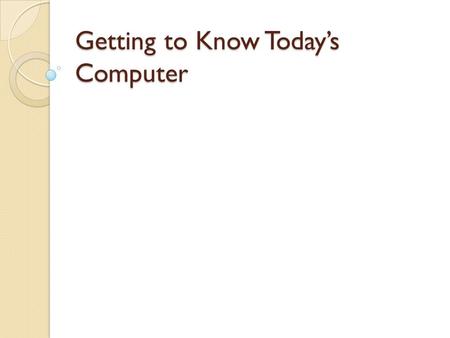 Getting to Know Today’s Computer. Computer Devices What your computer can do depends upon the hardware your computer has, and the software it runs.