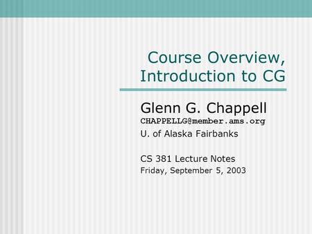 Course Overview, Introduction to CG Glenn G. Chappell U. of Alaska Fairbanks CS 381 Lecture Notes Friday, September 5, 2003.