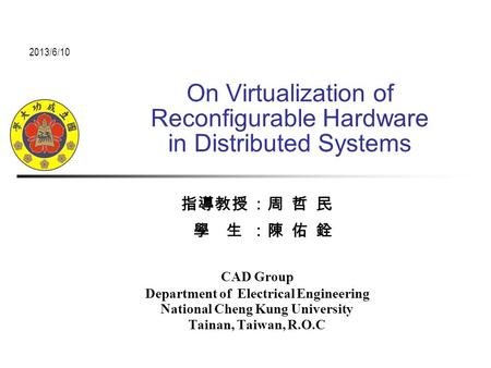 On Virtualization of Reconfigurable Hardware in Distributed Systems 指導教授 ：周 哲 民 學 生 ：陳 佑 銓 CAD Group Department of Electrical Engineering National Cheng.