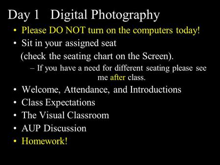 Day 1 Digital Photography Please DO NOT turn on the computers today! Sit in your assigned seat (check the seating chart on the Screen). –If you have a.
