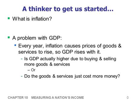 0 A thinker to get us started…  What is inflation?  A problem with GDP: Every year, inflation causes prices of goods & services to rise, so GDP rises.