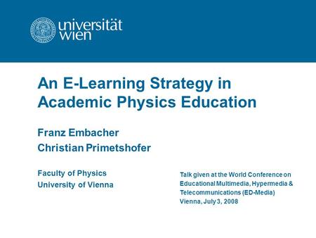 An E-Learning Strategy in Academic Physics Education Franz Embacher Christian Primetshofer Talk given at the World Conference on Educational Multimedia,