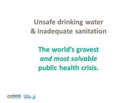 Unsafe drinking water & inadequate sanitation The world’s gravest and most solvable public health crisis. Foundation Dinner, March 24, 2011.