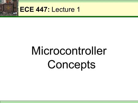 ECE 447: Lecture 1 Microcontroller Concepts. ECE 447: Basic Computer System CPU Memory Program + Data I/O Interface Parallel I/O Device Serial I/O Device.