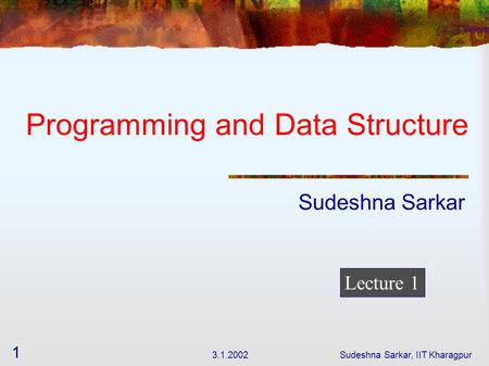 3.1.2002Sudeshna Sarkar, IIT Kharagpur 1 Programming and Data Structure Sudeshna Sarkar Lecture 1.