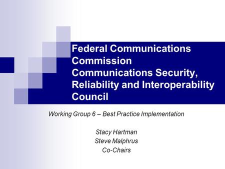 Federal Communications Commission Communications Security, Reliability and Interoperability Council Working Group 6 – Best Practice Implementation Stacy.