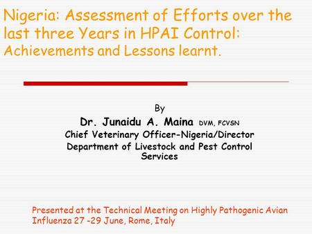 Nigeria: Assessment of Efforts over the last three Years in HPAI Control: Achievements and Lessons learnt. By Dr. Junaidu A. Maina DVM, FCVSN Chief Veterinary.