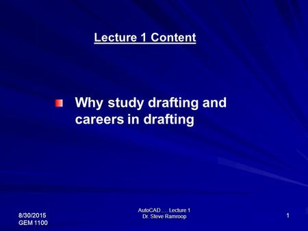 AutoCAD …. Lecture 1 Dr. Steve Ramroop 8/30/2015 GEM 1100 1 Lecture 1 Content Why study drafting and careers in drafting.