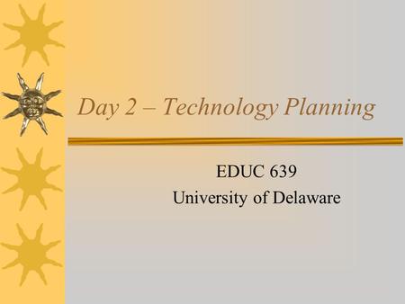 Day 2 – Technology Planning EDUC 639 University of Delaware.