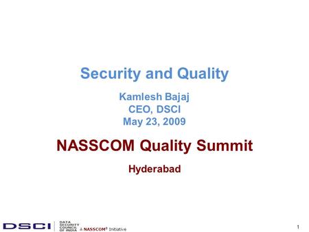 A NASSCOM ® Initiative Security and Quality Kamlesh Bajaj CEO, DSCI May 23, 2009 NASSCOM Quality Summit Hyderabad 1.