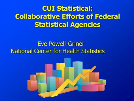 CUI Statistical: Collaborative Efforts of Federal Statistical Agencies Eve Powell-Griner National Center for Health Statistics.