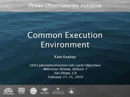 Ocean Observatories Initiative Common Execution Environment Kate Keahey OOI Cyberinfrastructure Life Cycle Objectives Milestone Review, Release 1 San Diego,