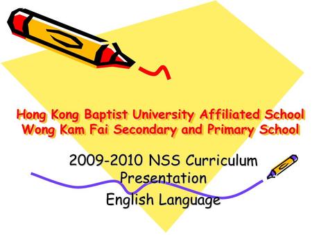 Hong Kong Baptist University Affiliated School Wong Kam Fai Secondary and Primary School 2009-2010 NSS Curriculum Presentation English Language.