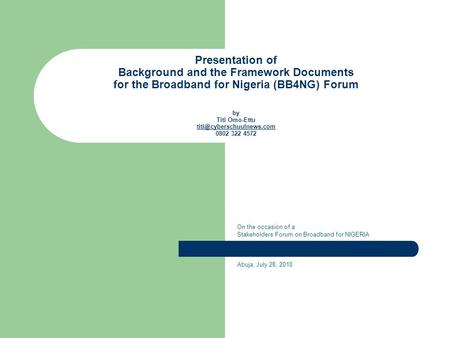 Presentation of Background and the Framework Documents for the Broadband for Nigeria (BB4NG) Forum by Titi Omo-Ettu 0802 322 4572.