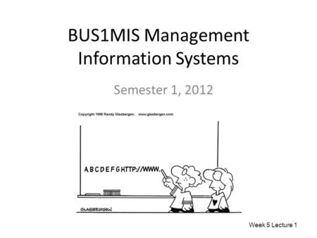 BUS1MIS Management Information Systems Semester 1, 2012 Week 5 Lecture 1.
