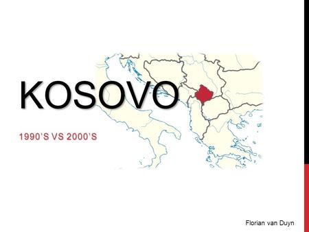 KOSOVO 1990’S VS 2000’S Florian van Duyn. INTRODUCTION Former Yugoslavia Partially recognized state (post-2008) Landlock Borders: Macedonia & Albania.