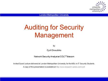 Auditing for Security Management By Cyril Onwubiko Network Security Analyst at COLT Telecom Invited Guest Lecture delivered at London Metropolitan University,