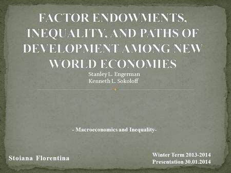 Stoiana Florentina - Macroeconomics and Inequality- Winter Term 2013-2014 Presentation 30.01.2014 Stanley L. Engerman Kenneth L. Sokoloff.