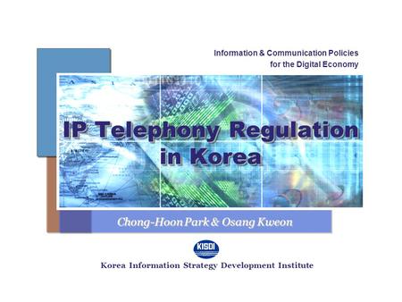 IP Telephony Regulation in Korea Information & Communication Policies for the Digital Economy Korea Information Strategy Development Institute Chong-Hoon.