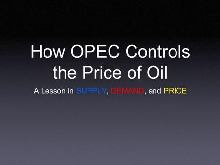 How OPEC Controls the Price of Oil A Lesson in SUPPLY, DEMAND, and PRICE.