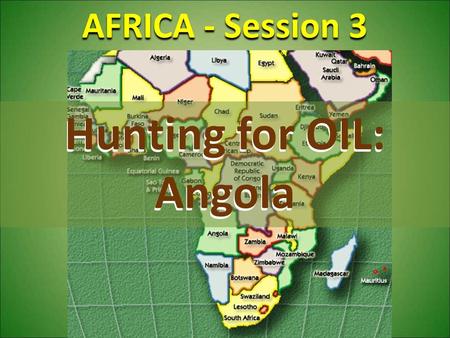 AFRICA - Session 3 Hunting for OIL: Angola. Demographics Oil & War ANGOLAFuture History.