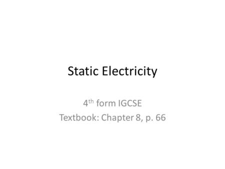 Static Electricity 4 th form IGCSE Textbook: Chapter 8, p. 66.