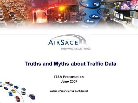 Truths and Myths about Traffic Data Truths and Myths about Traffic Data ITSA Presentation June 2007 AirSage Proprietary & Confidential.