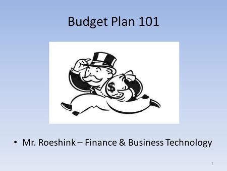 Budget Plan 101 Mr. Roeshink – Finance & Business Technology 1.