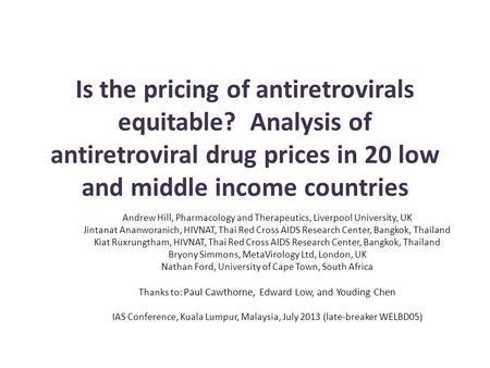 Is the pricing of antiretrovirals equitable? Analysis of antiretroviral drug prices in 20 low and middle income countries Andrew Hill, Pharmacology and.