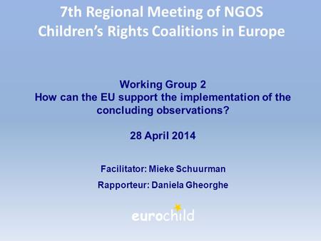 7th Regional Meeting of NGOS Children’s Rights Coalitions in Europe Working Group 2 How can the EU support the implementation of the concluding observations?