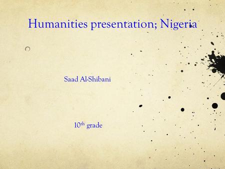 Humanities presentation; Nigeria Saad Al-Shibani 10 th grade.