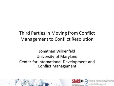 Third Parties in Moving from Conflict Management to Conflict Resolution Jonathan Wilkenfeld University of Maryland Center for International Development.