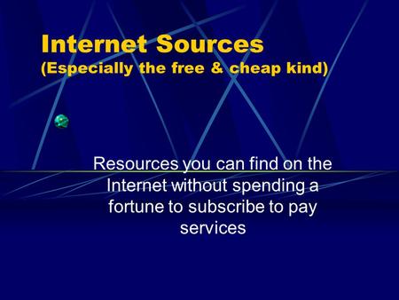 Internet Sources (Especially the free & cheap kind) Resources you can find on the Internet without spending a fortune to subscribe to pay services.