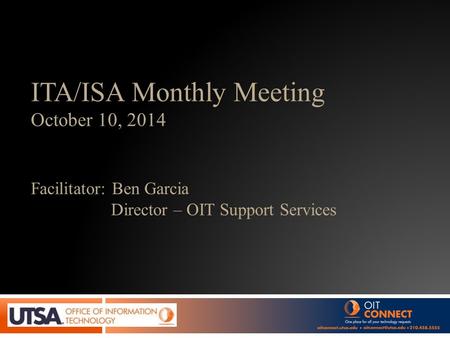 ITA/ISA Monthly Meeting October 10, 2014 Facilitator: Ben Garcia Director – OIT Support Services.