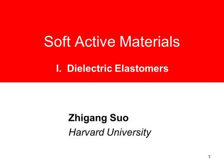 1 Soft Active Materials Zhigang Suo Harvard University I. Dielectric Elastomers.