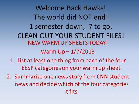 Welcome Back Hawks! The world did NOT end! 1 semester down, 7 to go. CLEAN OUT YOUR STUDENT FILES! NEW WARM UP SHEETS TODAY! Warm Up – 1/7/2013 1.List.