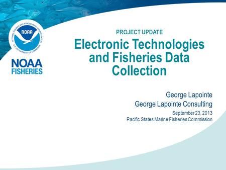 PROJECT UPDATE Electronic Technologies and Fisheries Data Collection George Lapointe George Lapointe Consulting September 23, 2013 Pacific States Marine.