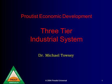  2004 Proutist Universal 1 Proutist Economic Development Three Tier Industrial System Dr. Michael Towsey.
