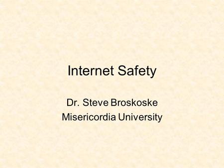 Internet Safety Dr. Steve Broskoske Misericordia University.
