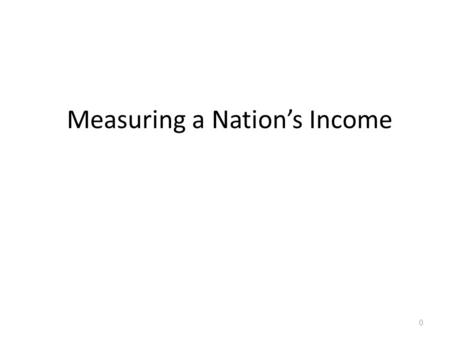 Measuring a Nation’s Income 0. In this Lecture, we look for the answers to these questions: What is Gross Domestic Product (GDP)? How is GDP related to.