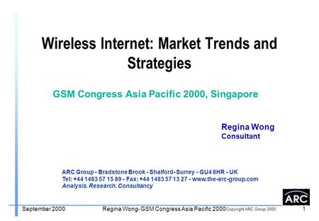 Copyright ARC Group 2000 September 2000Regina Wong- GSM Congress Asia Pacific 20001 Wireless Internet: Market Trends and Strategies Regina Wong Consultant.