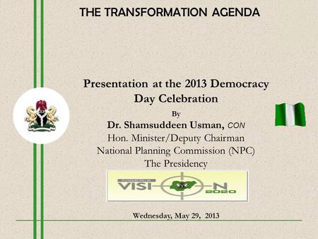 Presentation at the 2013 Democracy Day Celebration By Dr. Shamsuddeen Usman, CON Hon. Minister/Deputy Chairman National Planning Commission (NPC) The Presidency.