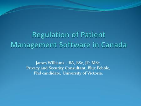 James Williams – BA, BSc, JD, MSc, Privacy and Security Consultant, Blue Pebble, Phd candidate, University of Victoria.