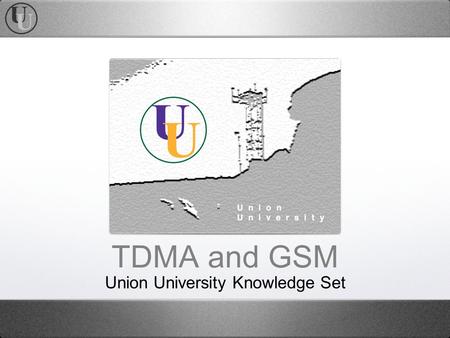 TDMA and GSM Union University Knowledge Set. Agenda TDMA Technology GSM Technology TDMA vs GSM TDMA Conversion The 3GSM Evolution Glossary of Terms.