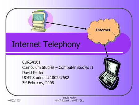 03/02/2005 David Keffer UOIT Student #100257682 Internet Telephony CURS4161 Curriculum Studies – Computer Studies II David Keffer UOIT Student #100257682.