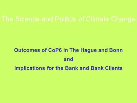 The Science and Politics of Climate Change Outcomes of CoP6 in The Hague and Bonn and Implications for the Bank and Bank Clients.