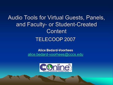 Audio Tools for Virtual Guests, Panels, and Faculty- or Student-Created Content TELECOOP 2007 Alice Bedard-Voorhees